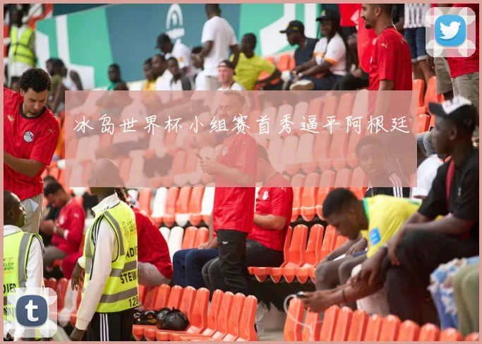 冰岛世界杯小组赛首秀逼平阿根廷