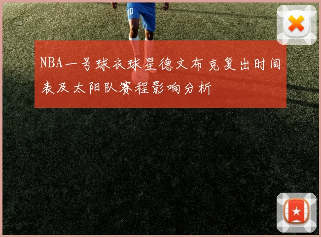 NBA一号球衣球星德文布克复出时间表及太阳队赛程影响分析