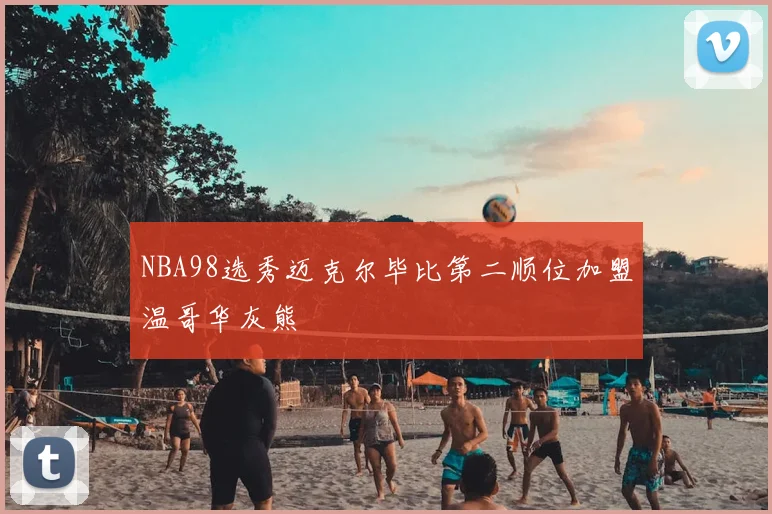 NBA98选秀迈克尔毕比第二顺位加盟温哥华灰熊