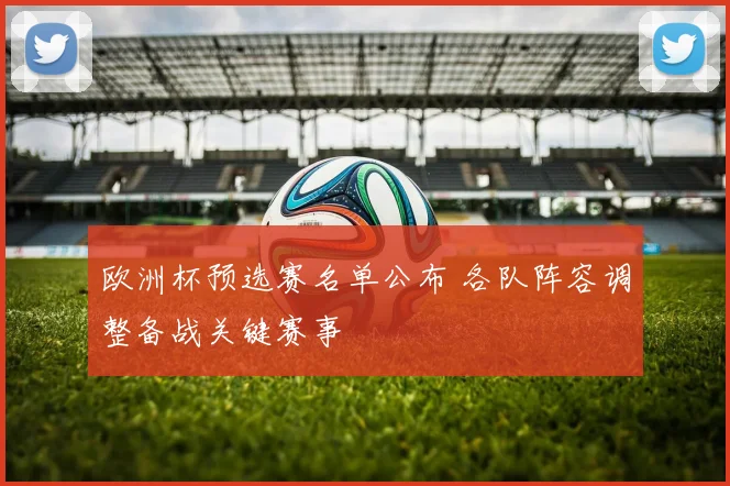 欧洲杯预选赛名单公布 各队阵容调整备战关键赛事