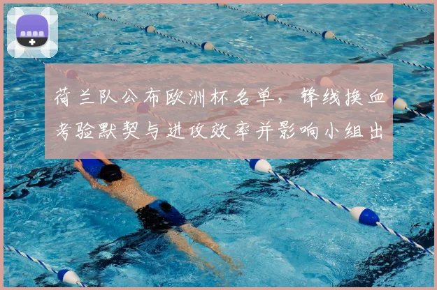 荷兰队公布欧洲杯名单，锋线换血考验默契与进攻效率并影响小组出线形势
