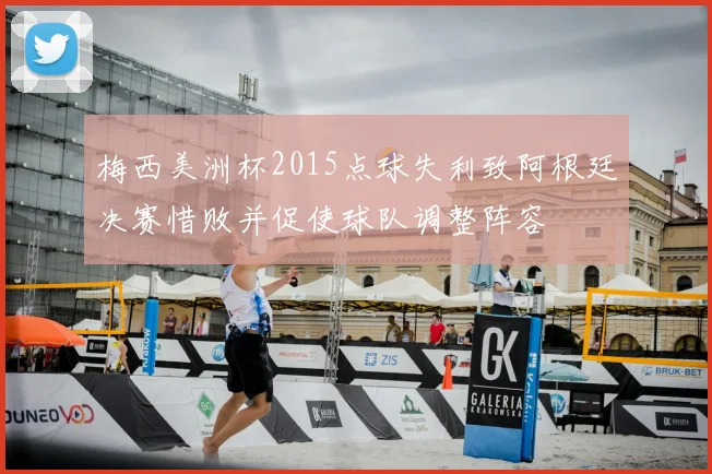 梅西美洲杯2015点球失利致阿根廷决赛惜败并促使球队调整阵容