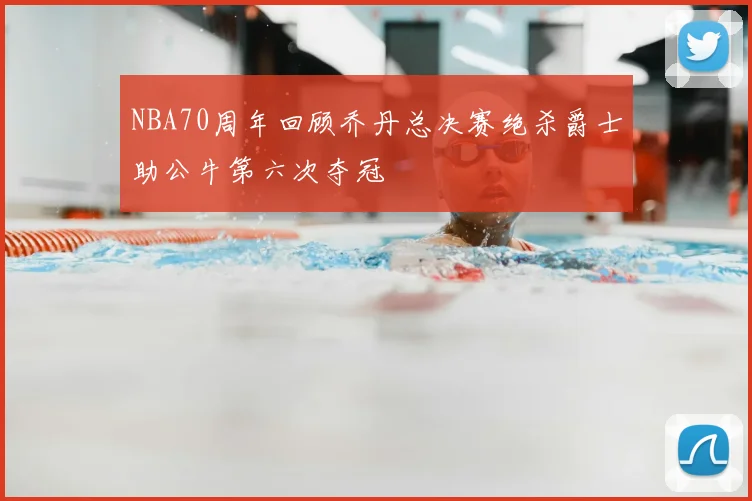 NBA70周年回顾乔丹总决赛绝杀爵士助公牛第六次夺冠