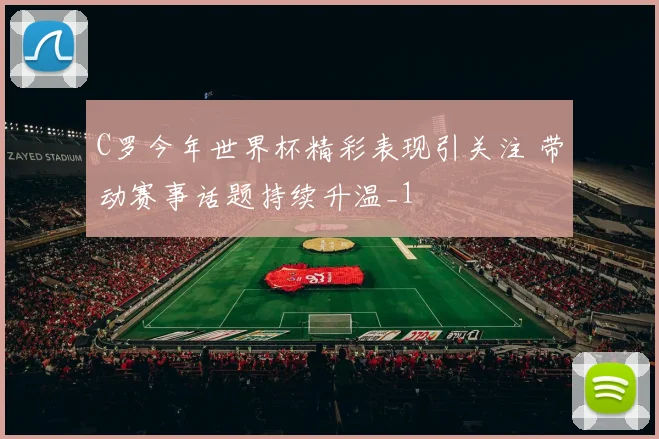 C罗今年世界杯精彩表现引关注 带动赛事话题持续升温_1