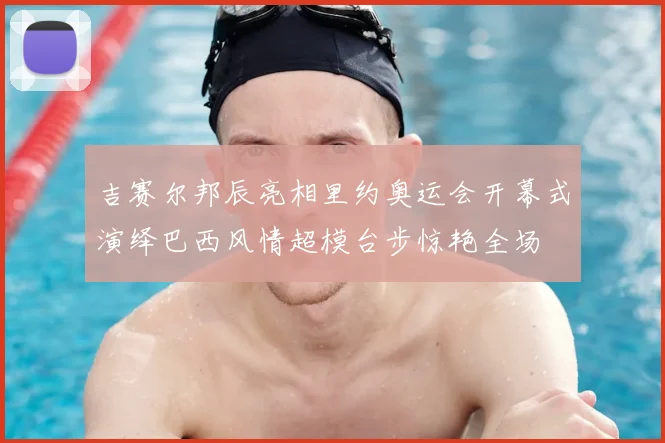 吉赛尔邦辰亮相里约奥运会开幕式演绎巴西风情超模台步惊艳全场