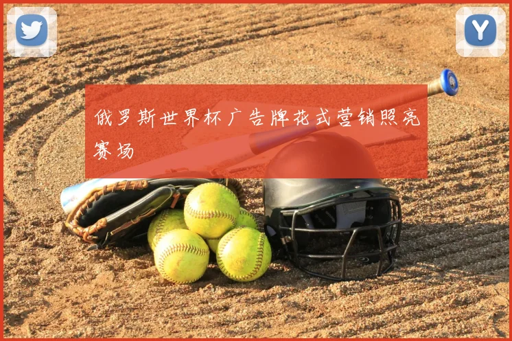 俄罗斯世界杯广告牌花式营销照亮赛场