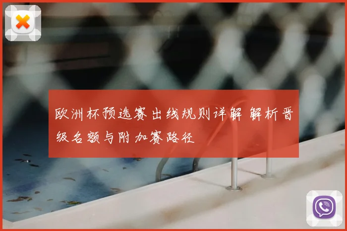 欧洲杯预选赛出线规则详解 解析晋级名额与附加赛路径