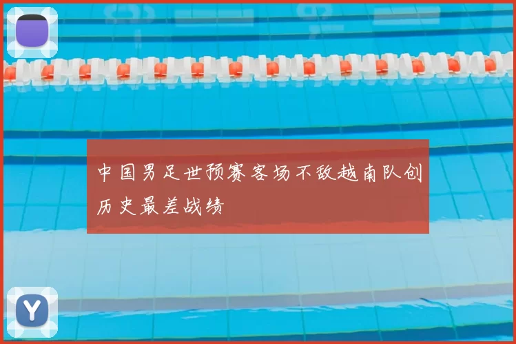 中国男足世预赛客场不敌越南队创历史最差战绩