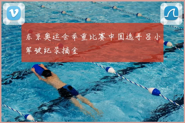 东京奥运会举重比赛中国选手吕小军破纪录摘金