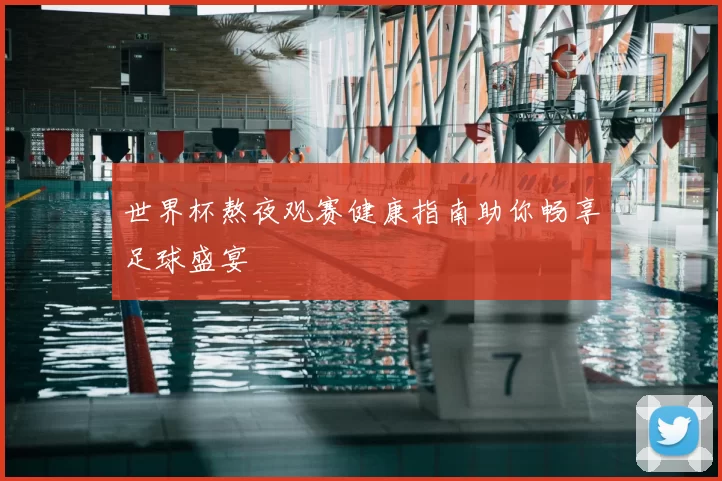 世界杯熬夜观赛健康指南助你畅享足球盛宴