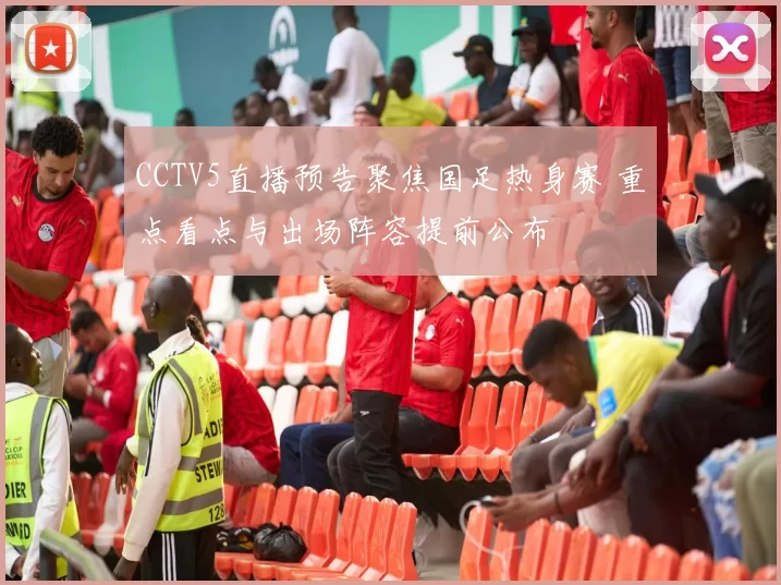 CCTV5直播预告聚焦国足热身赛 重点看点与出场阵容提前公布