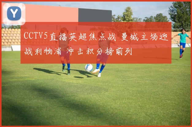 CCTV5直播英超焦点战 曼城主场迎战利物浦 冲击积分榜前列