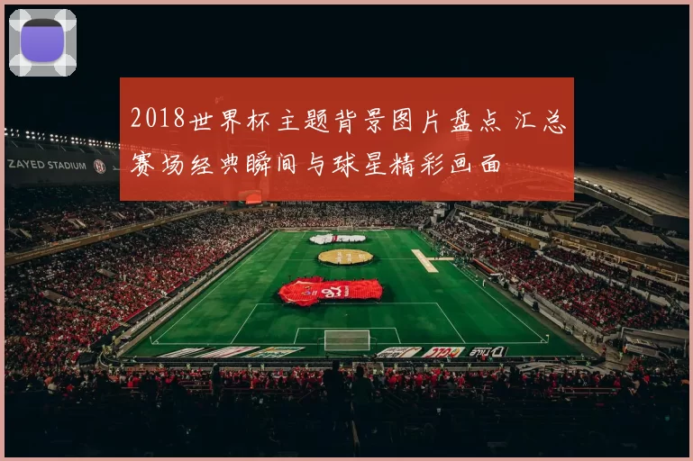2018世界杯主题背景图片盘点 汇总赛场经典瞬间与球星精彩画面