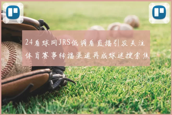 24看球网JRS低调看直播引发关注 体育赛事转播渠道再成球迷搜索焦点