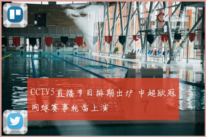 CCTV5直播节目排期出炉 中超欧冠网球赛事轮番上演