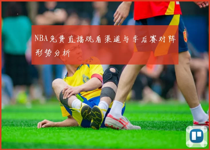 NBA免费直播观看渠道与季后赛对阵形势分析