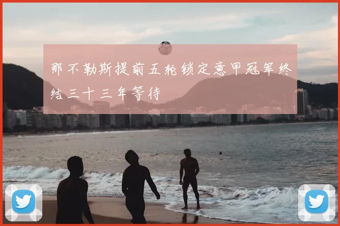 那不勒斯提前五轮锁定意甲冠军终结三十三年等待