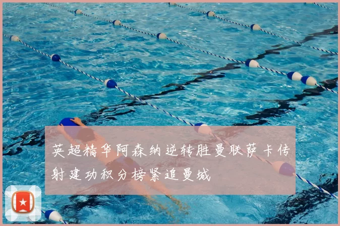 英超精华阿森纳逆转胜曼联萨卡传射建功积分榜紧追曼城