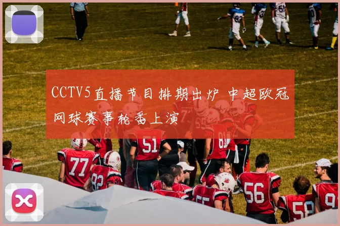 CCTV5直播节目排期出炉 中超欧冠网球赛事轮番上演