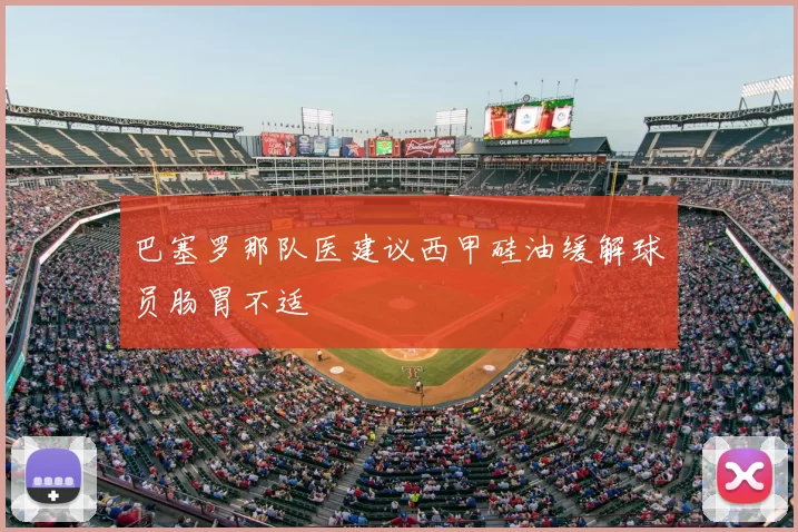 巴塞罗那队医建议西甲硅油缓解球员肠胃不适