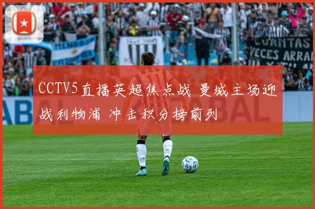 CCTV5直播英超焦点战 曼城主场迎战利物浦 冲击积分榜前列