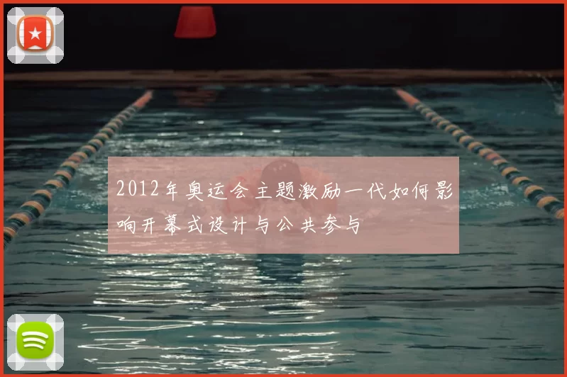 2012年奥运会主题激励一代如何影响开幕式设计与公共参与