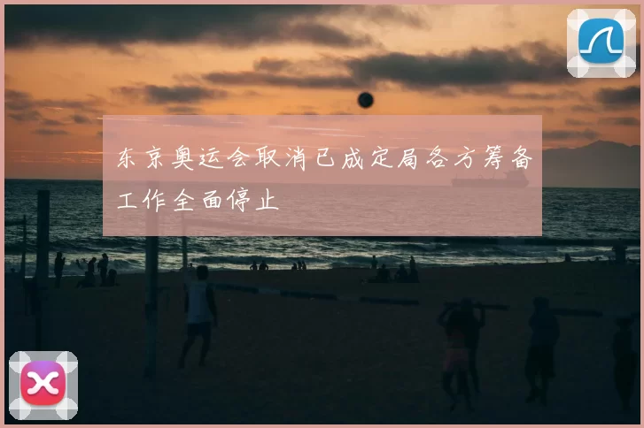 东京奥运会取消已成定局各方筹备工作全面停止