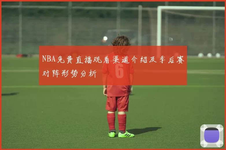 NBA免费直播观看渠道介绍及季后赛对阵形势分析